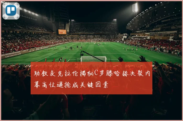 助教麦克拉伦揭秘C罗滕哈赫决裂内幕高位逼抢成关键因素