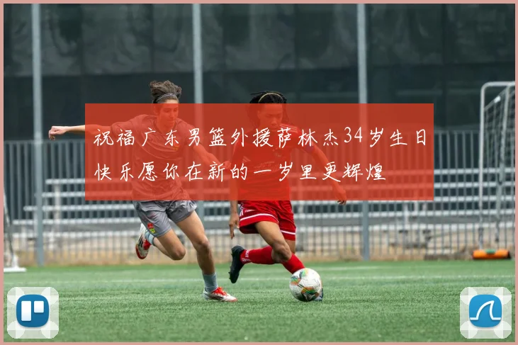祝福广东男篮外援萨林杰34岁生日快乐愿你在新的一岁里更辉煌
