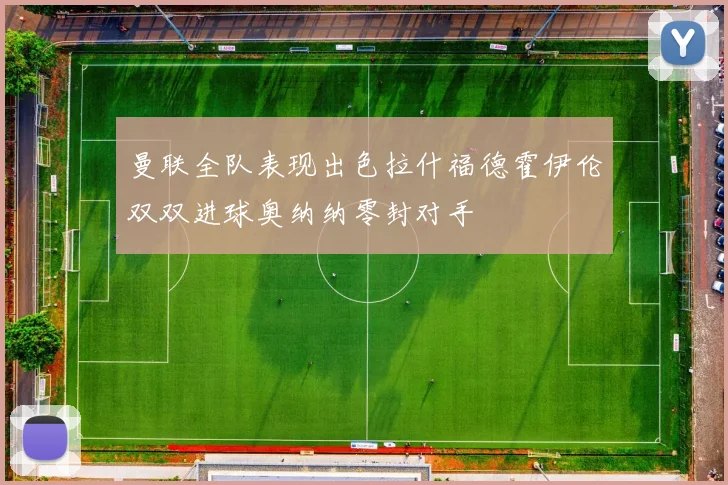 曼联全队表现出色拉什福德霍伊伦双双进球奥纳纳零封对手