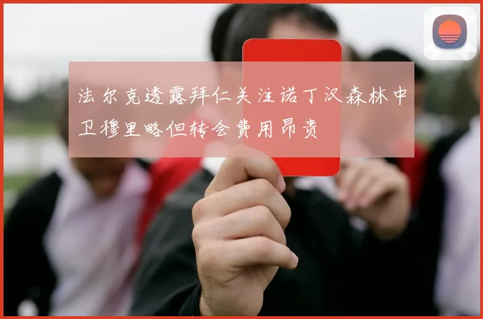 法尔克透露拜仁关注诺丁汉森林中卫穆里略但转会费用昂贵