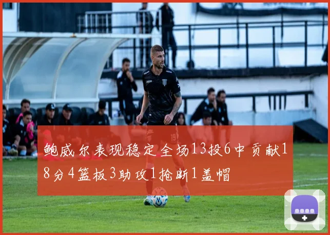鲍威尔表现稳定全场13投6中贡献18分4篮板3助攻1抢断1盖帽