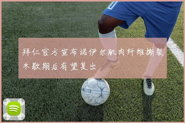 拜仁官方宣布诺伊尔肌肉纤维撕裂冬歇期后有望复出